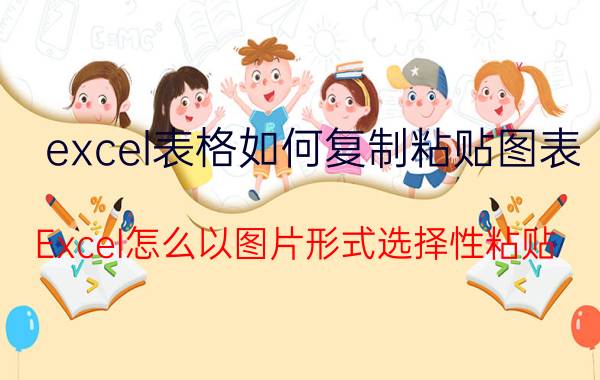 excel表格如何复制粘贴图表 Excel怎么以图片形式选择性粘贴？